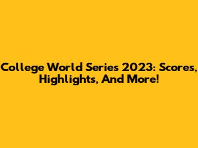 College World Series 2023: Scores, Highlights, And More!