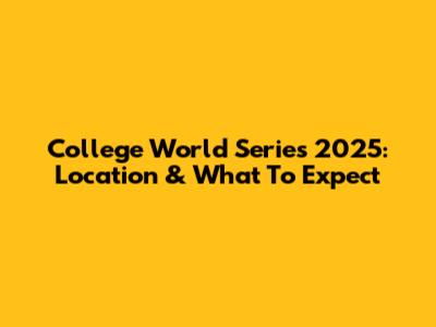 College World Series 2025: Location & What To Expect