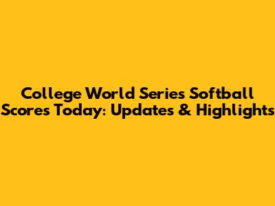 College World Series Softball Scores Today: Updates & Highlights