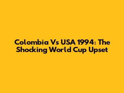 Colombia Vs USA 1994: The Shocking World Cup Upset