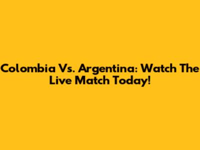 Colombia Vs. Argentina: Watch The Live Match Today!