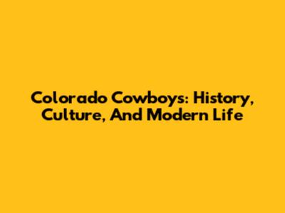 Colorado Cowboys: History, Culture, And Modern Life