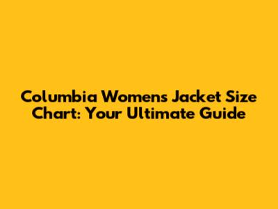 Columbia Women's Jacket Size Chart: Your Ultimate Guide