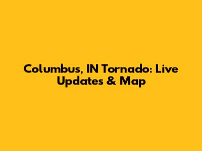 Columbus, IN Tornado: Live Updates & Map
