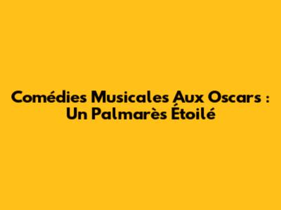 Comédies Musicales Aux Oscars : Un Palmarès Étoilé