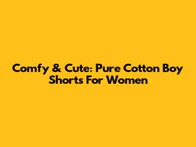 Comfy & Cute: Pure Cotton Boy Shorts For Women