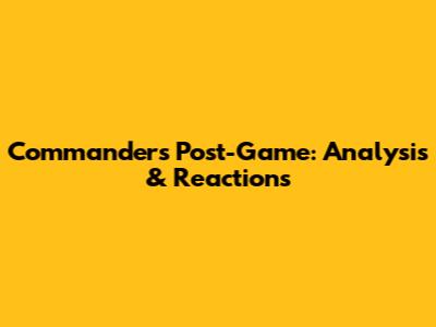 Commanders Post-Game: Analysis & Reactions