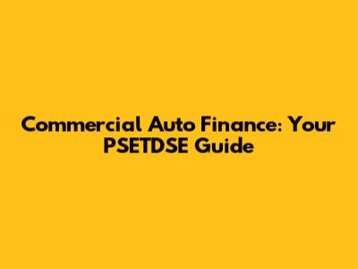 Commercial Auto Finance: Your PSETDSE Guide