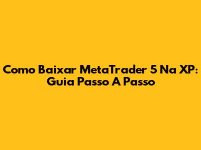 Como Baixar MetaTrader 5 Na XP: Guia Passo A Passo
