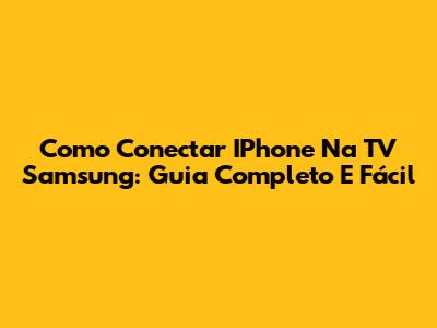 Como Conectar IPhone Na TV Samsung: Guia Completo E Fácil