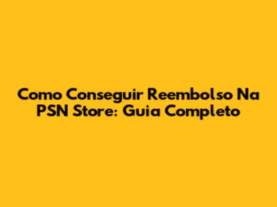 Como Conseguir Reembolso Na PSN Store: Guia Completo