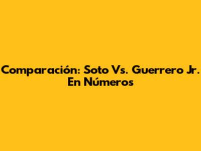 Comparación: Soto Vs. Guerrero Jr. En Números