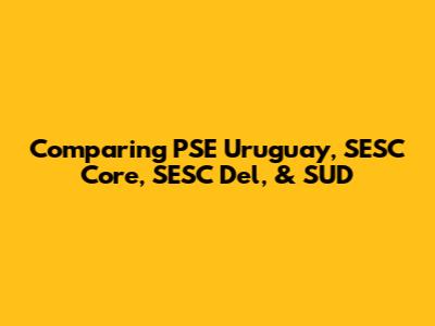 Comparing PSE Uruguay, SESC Core, SESC Del, & SUD