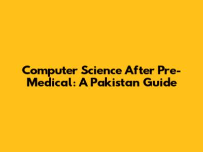 Computer Science After Pre-Medical: A Pakistan Guide