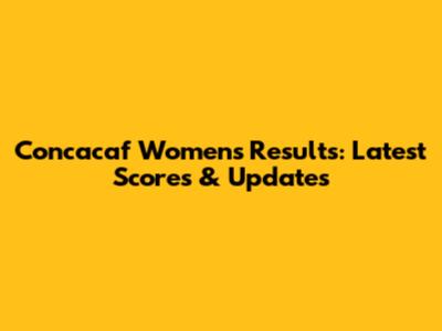 Concacaf Women's Results: Latest Scores & Updates
