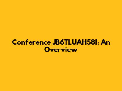 Conference JB6TLUAH58I: An Overview