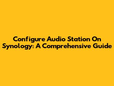Configure Audio Station On Synology: A Comprehensive Guide