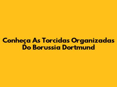 Conheça As Torcidas Organizadas Do Borussia Dortmund