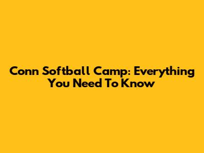 Conn Softball Camp: Everything You Need To Know