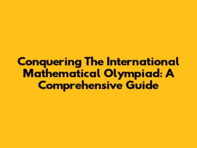Conquering The International Mathematical Olympiad: A Comprehensive Guide