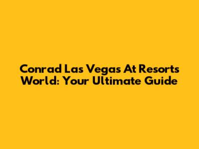 Conrad Las Vegas At Resorts World: Your Ultimate Guide