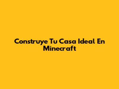 Construye Tu Casa Ideal En Minecraft