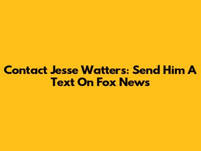 Contact Jesse Watters: Send Him A Text On Fox News