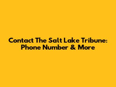 Contact The Salt Lake Tribune: Phone Number & More