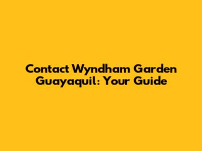 Contact Wyndham Garden Guayaquil: Your Guide