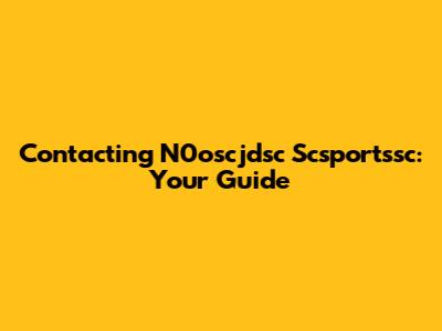 Contacting N0oscjdsc Scsportssc: Your Guide