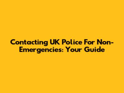 Contacting UK Police For Non-Emergencies: Your Guide