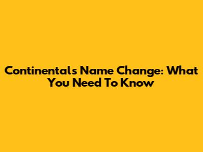 Continental's Name Change: What You Need To Know
