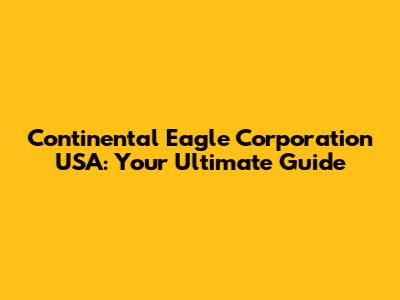 Continental Eagle Corporation USA: Your Ultimate Guide