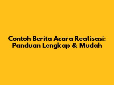 Contoh Berita Acara Realisasi: Panduan Lengkap & Mudah