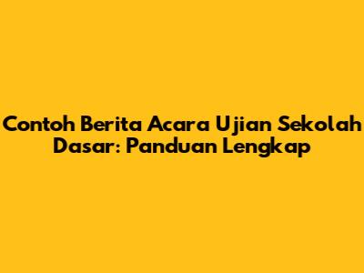 Contoh Berita Acara Ujian Sekolah Dasar: Panduan Lengkap