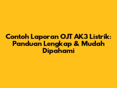 Contoh Laporan OJT AK3 Listrik: Panduan Lengkap & Mudah Dipahami