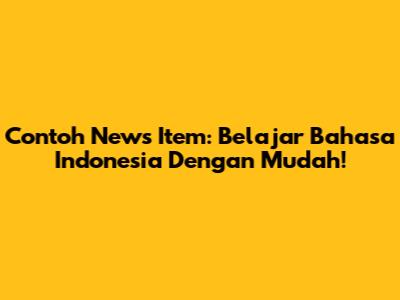 Contoh News Item: Belajar Bahasa Indonesia Dengan Mudah!