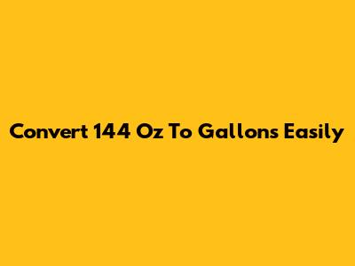 Convert 144 Oz To Gallons Easily