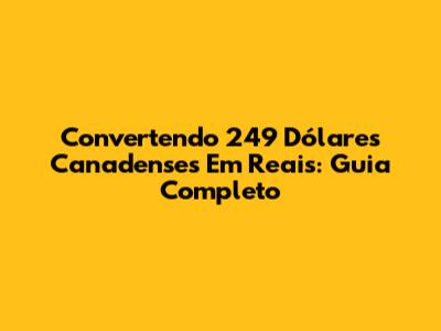 Convertendo 249 Dólares Canadenses Em Reais: Guia Completo