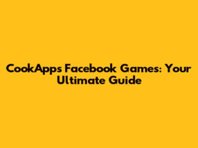 CookApps Facebook Games: Your Ultimate Guide