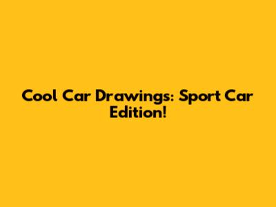Cool Car Drawings: Sport Car Edition!
