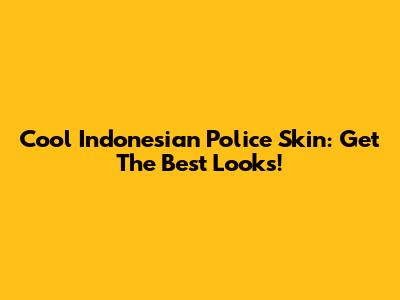 Cool Indonesian Police Skin: Get The Best Looks!