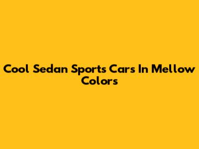 Cool Sedan Sports Cars In Mellow Colors