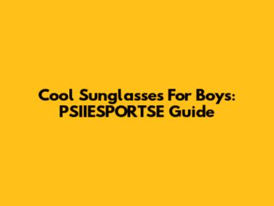 Cool Sunglasses For Boys: PSIIESPORTSE Guide