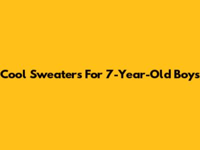 Cool Sweaters For 7-Year-Old Boys