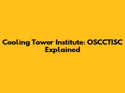 Cooling Tower Institute: OSCCTISC Explained