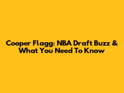 Cooper Flagg: NBA Draft Buzz & What You Need To Know