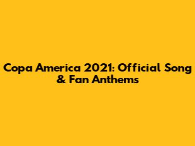 Copa America 2021: Official Song & Fan Anthems