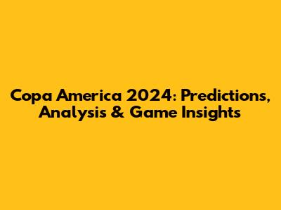 Copa America 2024: Predictions, Analysis & Game Insights