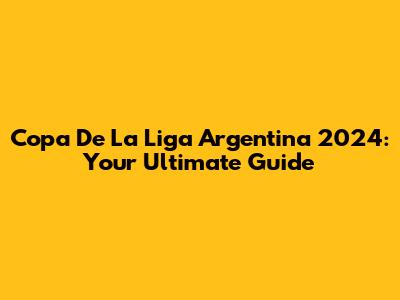 Copa De La Liga Argentina 2024: Your Ultimate Guide